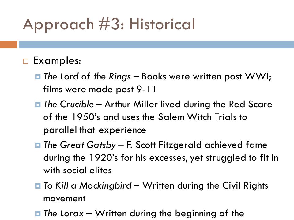Approach #3: Historical  Examples:  The Lord of the Rings – Books were written post WWI; films were made post 9-11  The Crucible – Arthur Miller lived during the Red Scare of the 1950’s and uses the Salem Witch Trials to parallel that experience  The Great Gatsby – F.