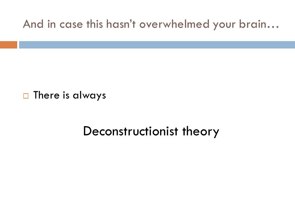 And in case this hasn’t overwhelmed your brain…  There is always Deconstructionist theory