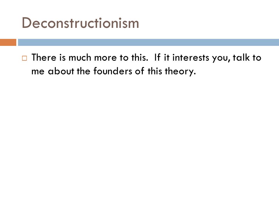 Deconstructionism  There is much more to this.