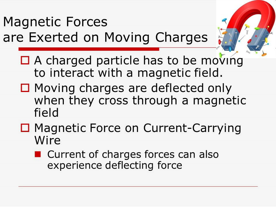 Magnetic Forces are Exerted on Moving Charges  A charged particle has to be moving to interact with a magnetic field.
