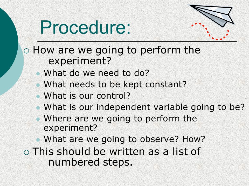 Procedure:  How are we going to perform the experiment.