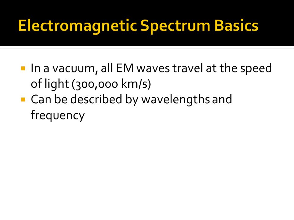  In a vacuum, all EM waves travel at the speed of light (300,000 km/s)  Can be described by wavelengths and frequency