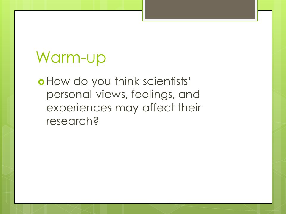 Warm-up  How do you think scientists’ personal views, feelings, and experiences may affect their research