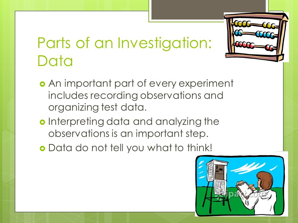 Parts of an Investigation: Data  An important part of every experiment includes recording observations and organizing test data.