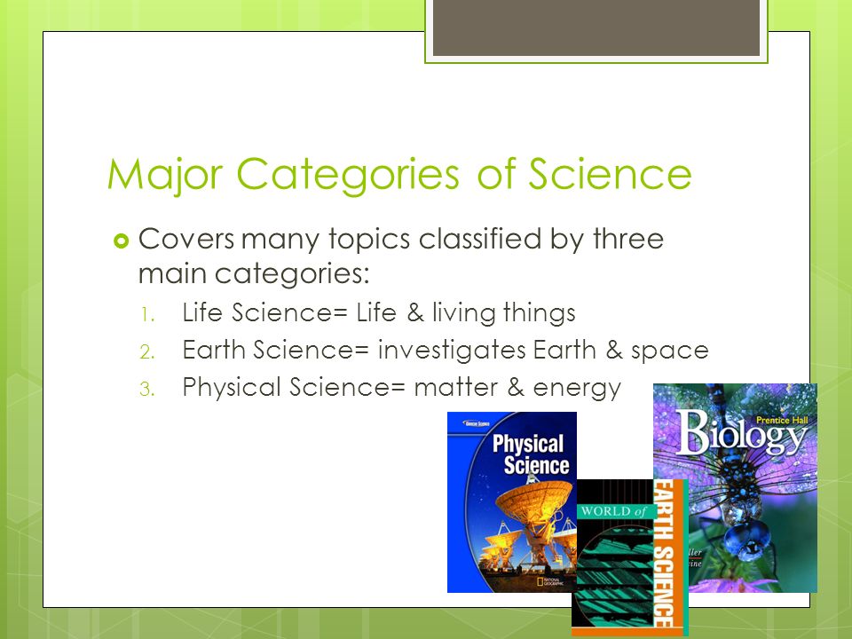 Major Categories of Science  Covers many topics classified by three main categories: 1.