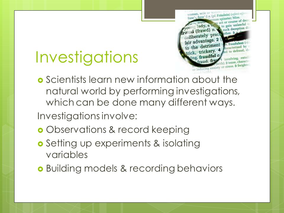 Investigations  Scientists learn new information about the natural world by performing investigations, which can be done many different ways.