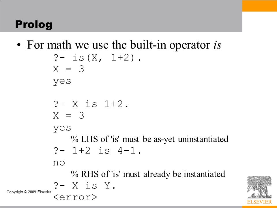 Copyright © 2009 Elsevier Prolog For math we use the built-in operator is - is(X, 1+2).