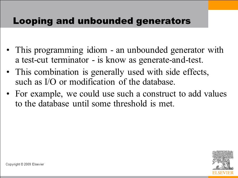 Copyright © 2009 Elsevier Looping and unbounded generators This programming idiom - an unbounded generator with a test-cut terminator - is know as generate-and-test.