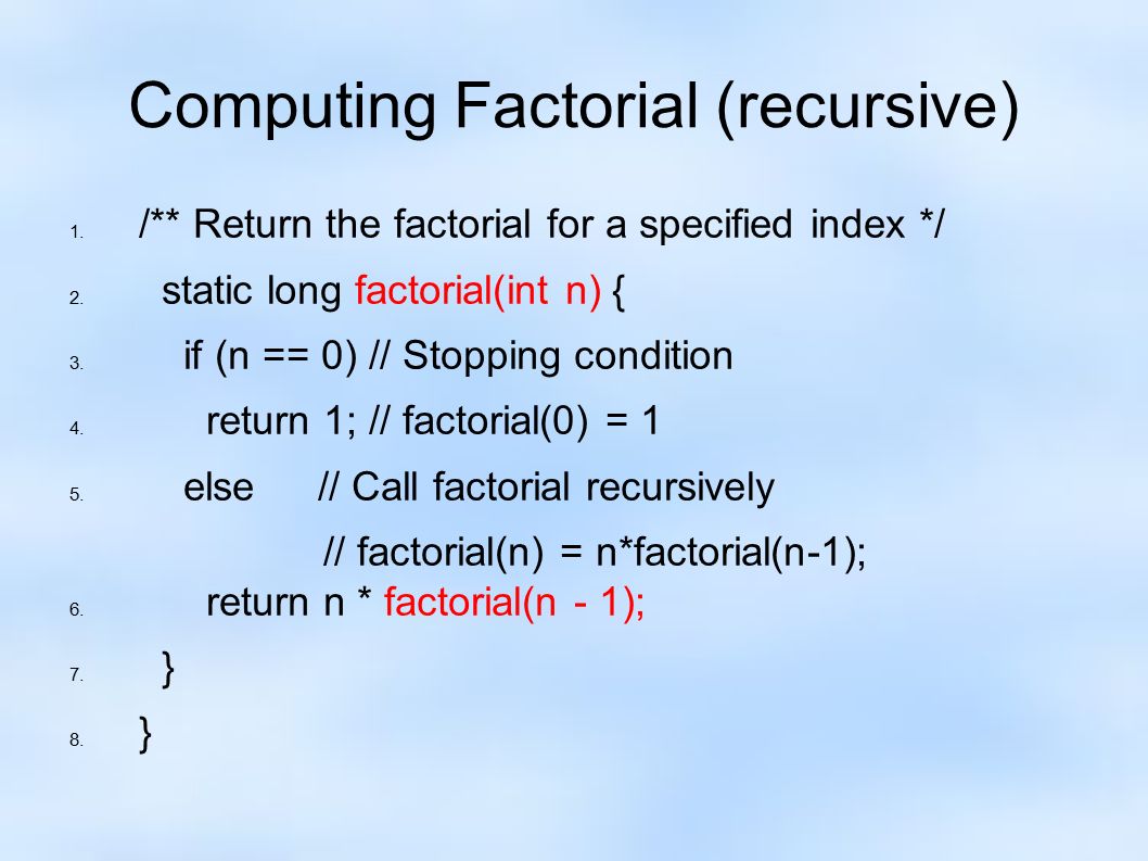 Computing Factorial (recursive) 1. /** Return the factorial for a specified index */ 2.