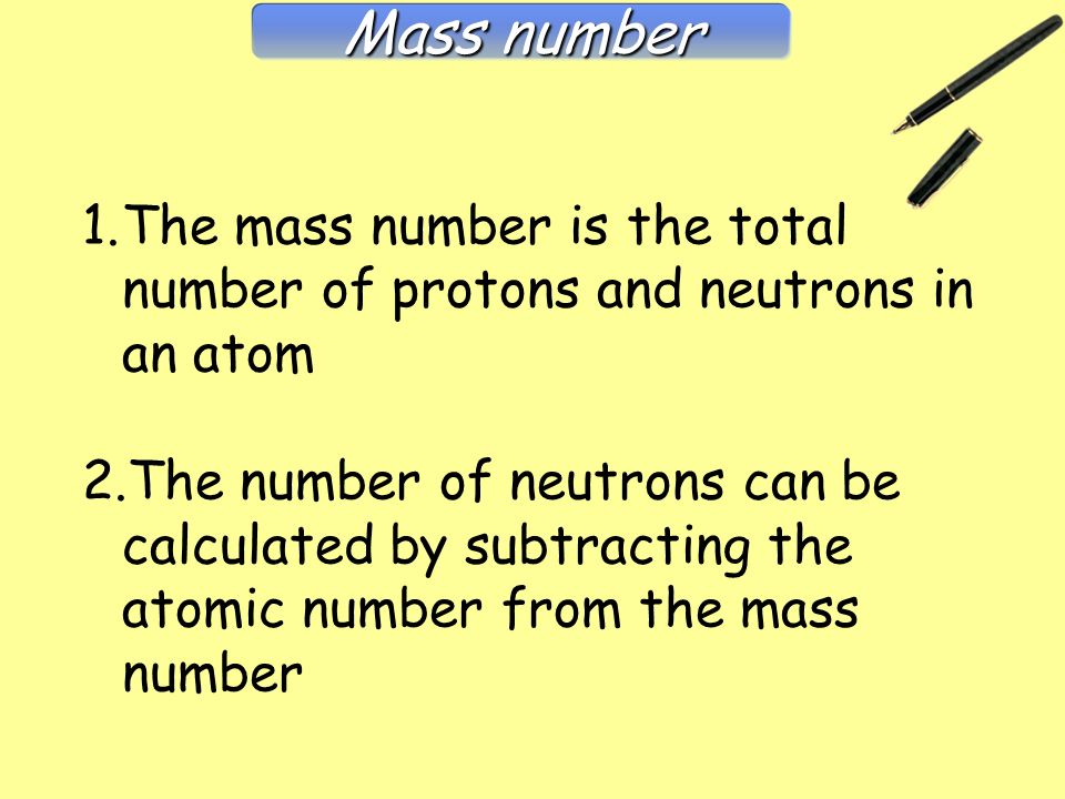 1.The mass number is the total number of protons and neutrons in an atom 2.The number of neutrons can be calculated by subtracting the atomic number from the mass number Mass number Mass Number