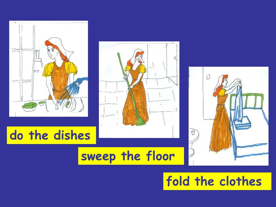 sweep the floor do the dishes fold the clothes