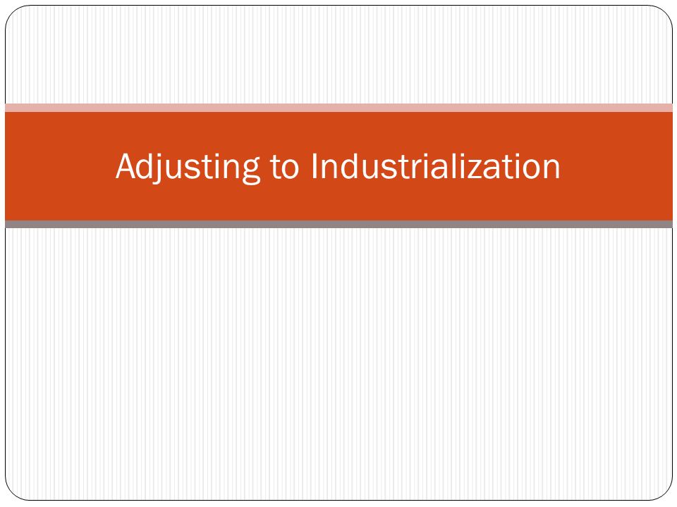 Adjusting to Industrialization