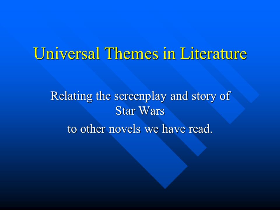 Universal Themes in Literature Relating the screenplay and story of Star Wars to other novels we have read.
