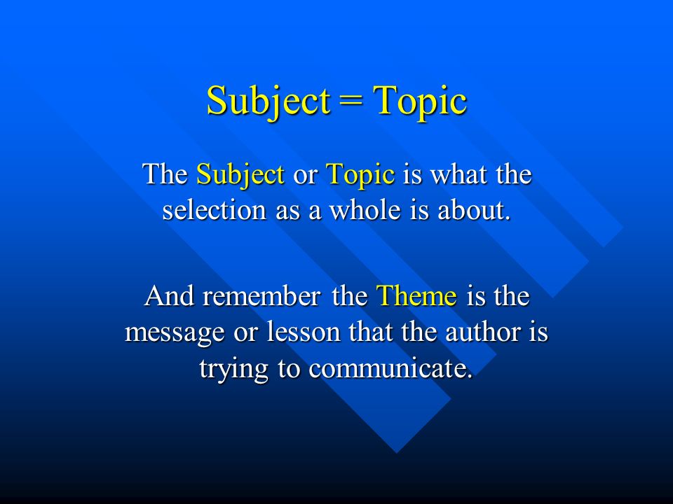 Subject = Topic The Subject or Topic is what the selection as a whole is about.