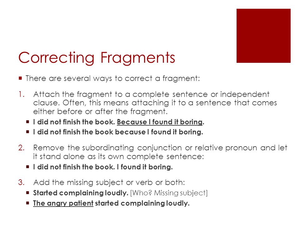 Correcting Fragments  There are several ways to correct a fragment: 1.Attach the fragment to a complete sentence or independent clause.