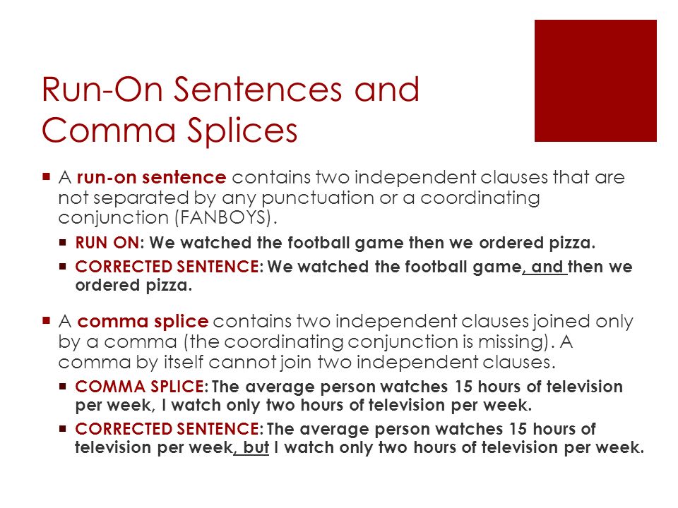 Run-On Sentences and Comma Splices  A run-on sentence contains two independent clauses that are not separated by any punctuation or a coordinating conjunction (FANBOYS).