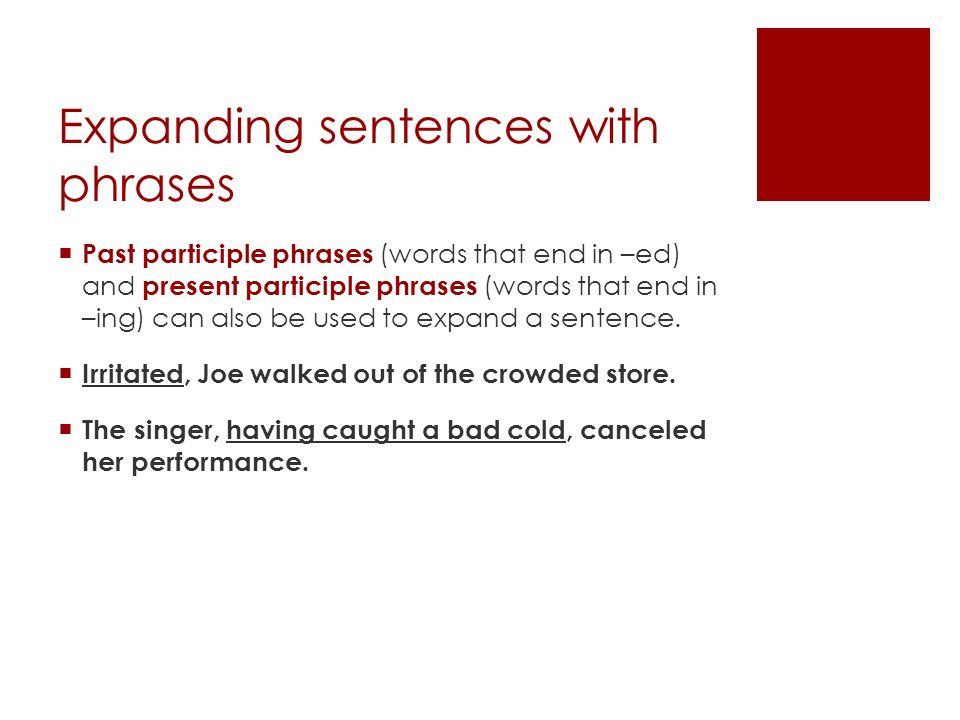 Expanding sentences with phrases  Past participle phrases (words that end in –ed) and present participle phrases (words that end in –ing) can also be used to expand a sentence.