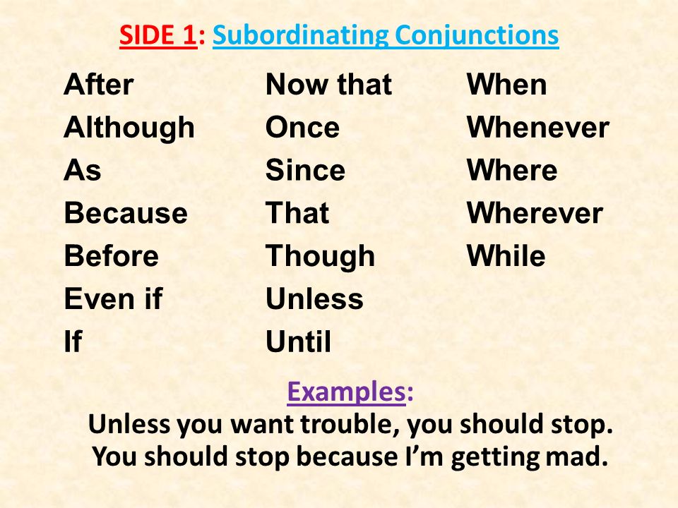 SIDE 1: Subordinating Conjunctions AfterNow thatWhen AlthoughOnceWhenever AsSinceWhere BecauseThatWherever BeforeThoughWhile Even ifUnless IfUntil Examples: Unless you want trouble, you should stop.
