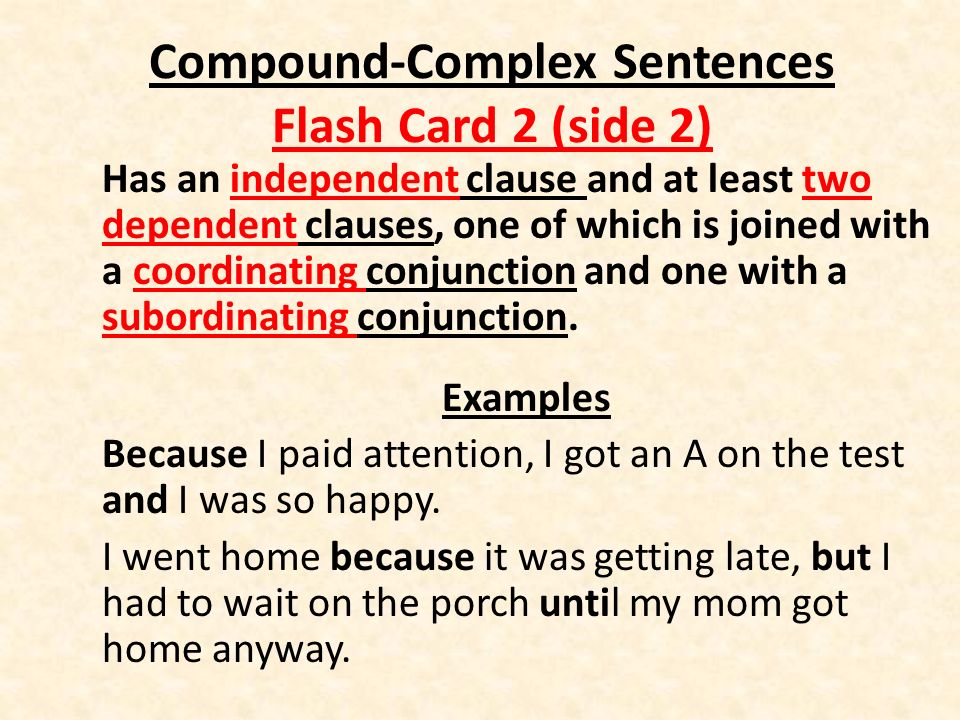 Compound-Complex Sentences Flash Card 2 (side 2) Has an independent clause and at least two dependent clauses, one of which is joined with a coordinating conjunction and one with a subordinating conjunction.