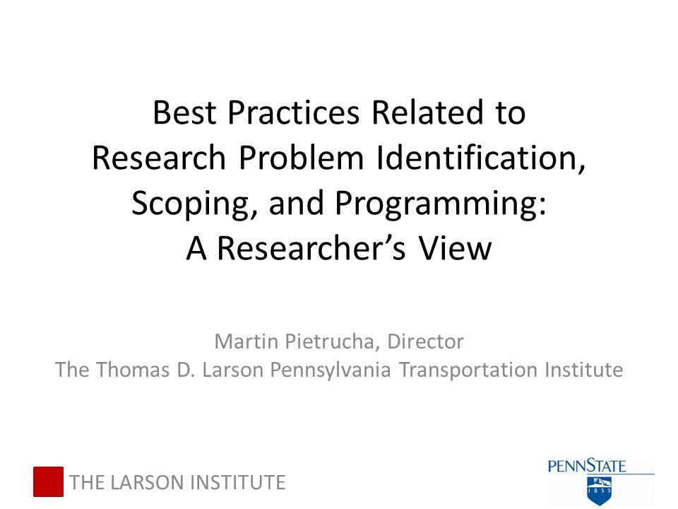 Best Practices Related to Research Problem Identification, Scoping, and Programming: A Researcher’s View Martin Pietrucha, Director The Thomas D.