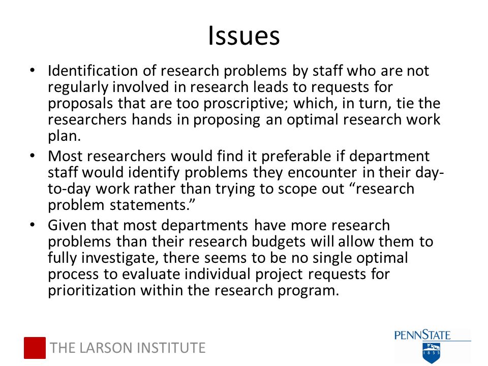 Issues Identification of research problems by staff who are not regularly involved in research leads to requests for proposals that are too proscriptive; which, in turn, tie the researchers hands in proposing an optimal research work plan.