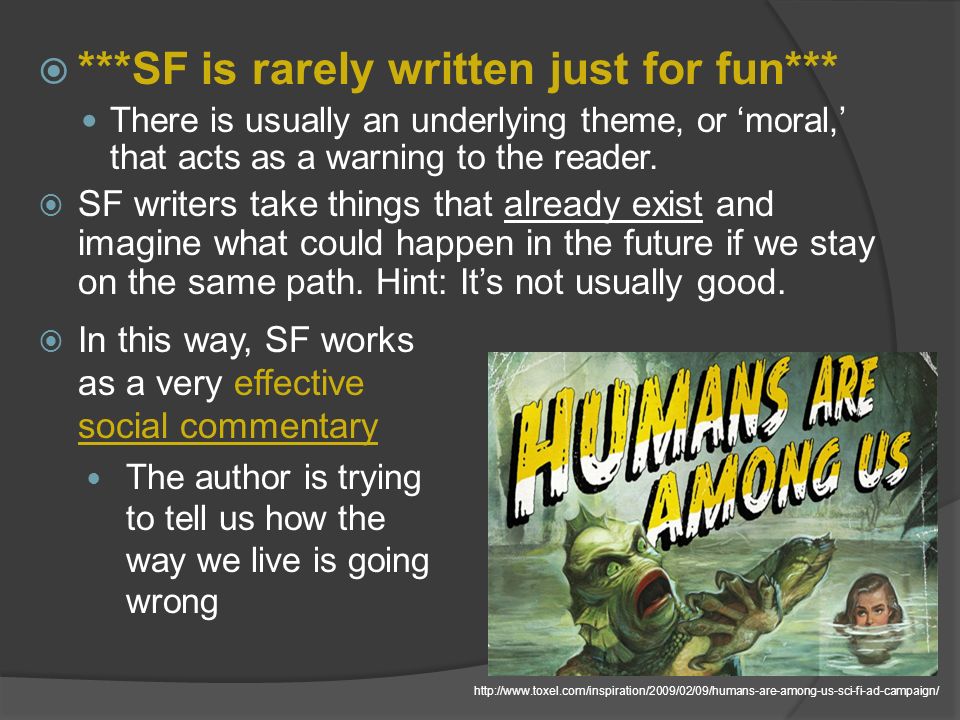  ***SF is rarely written just for fun*** There is usually an underlying theme, or ‘moral,’ that acts as a warning to the reader.