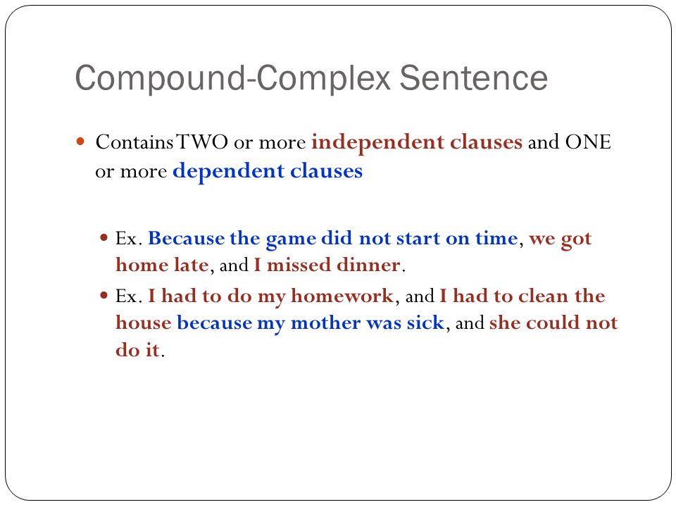 Compound-Complex Sentence Contains TWO or more independent clauses and ONE or more dependent clauses Ex.