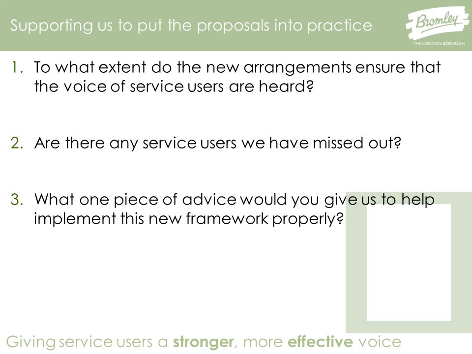 Giving service users a stronger, more effective voice 1.To what extent do the new arrangements ensure that the voice of service users are heard.