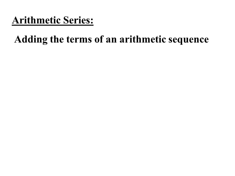 Arithmetic Series: Adding the terms of an arithmetic sequence