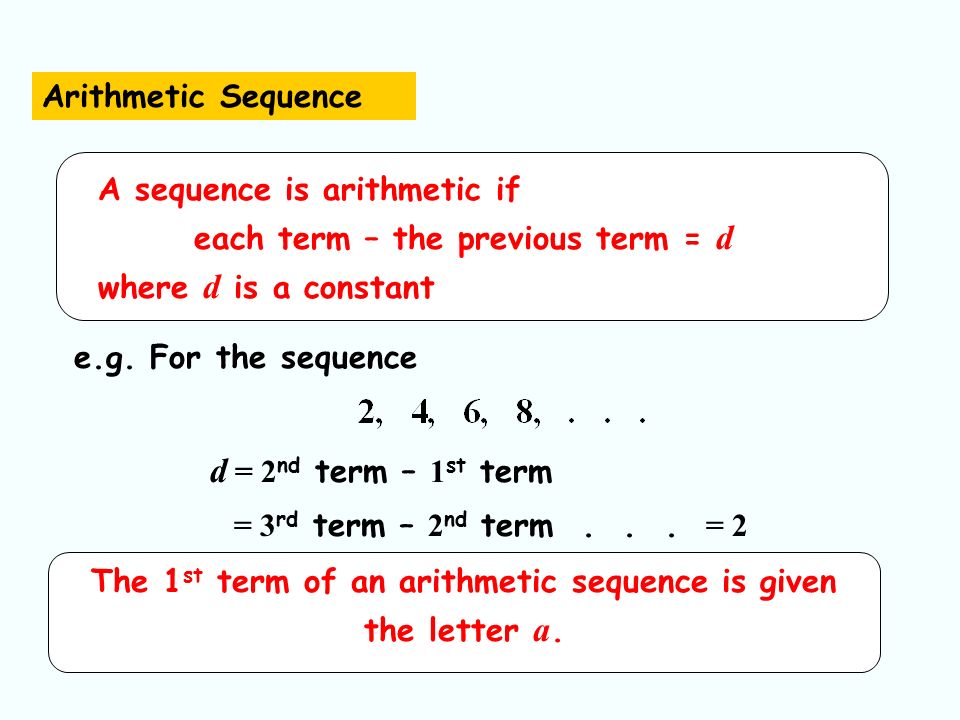 A sequence is arithmetic if each term – the previous term = d where d is a constant e.g.