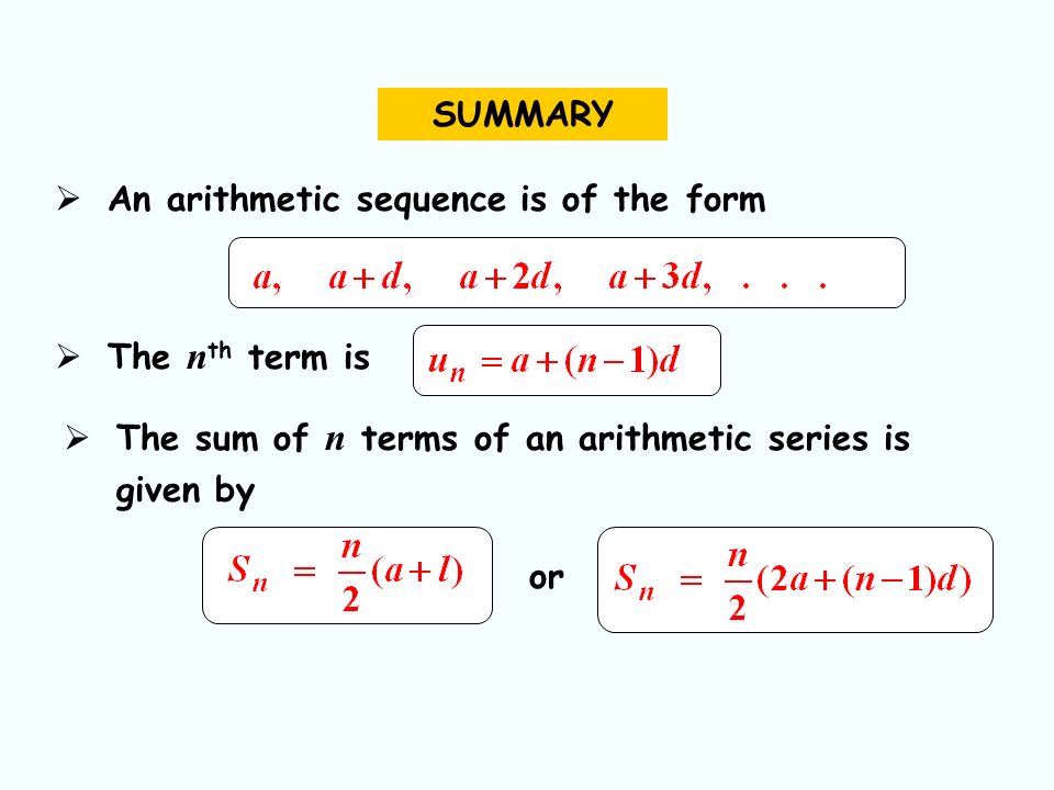 SUMMARY  The sum of n terms of an arithmetic series is given by  An arithmetic sequence is of the form  The n th term is or
