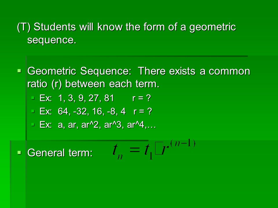 (T) Students will know the form of a geometric sequence.