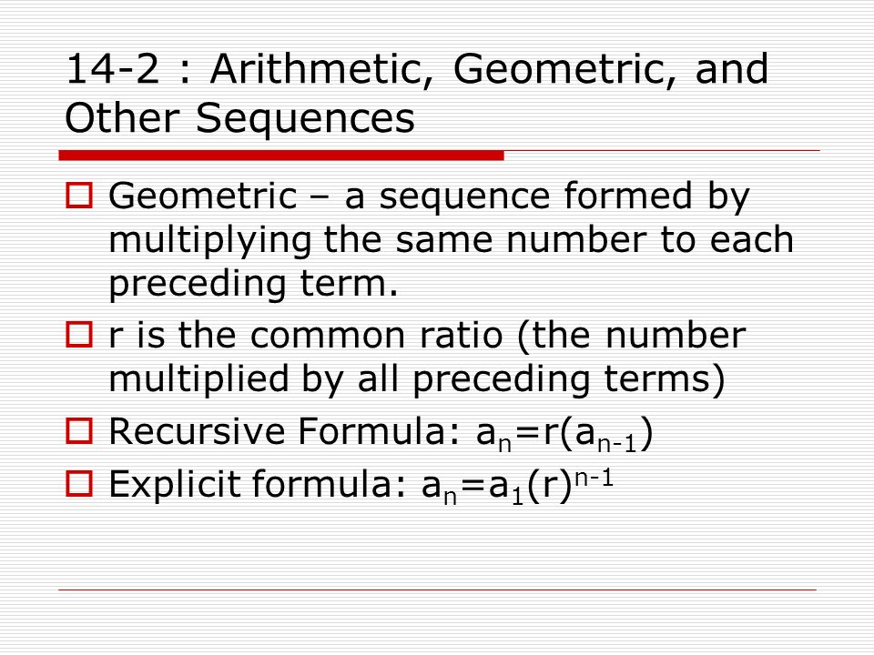 14-2 : Arithmetic, Geometric, and Other Sequences  Geometric – a sequence formed by multiplying the same number to each preceding term.