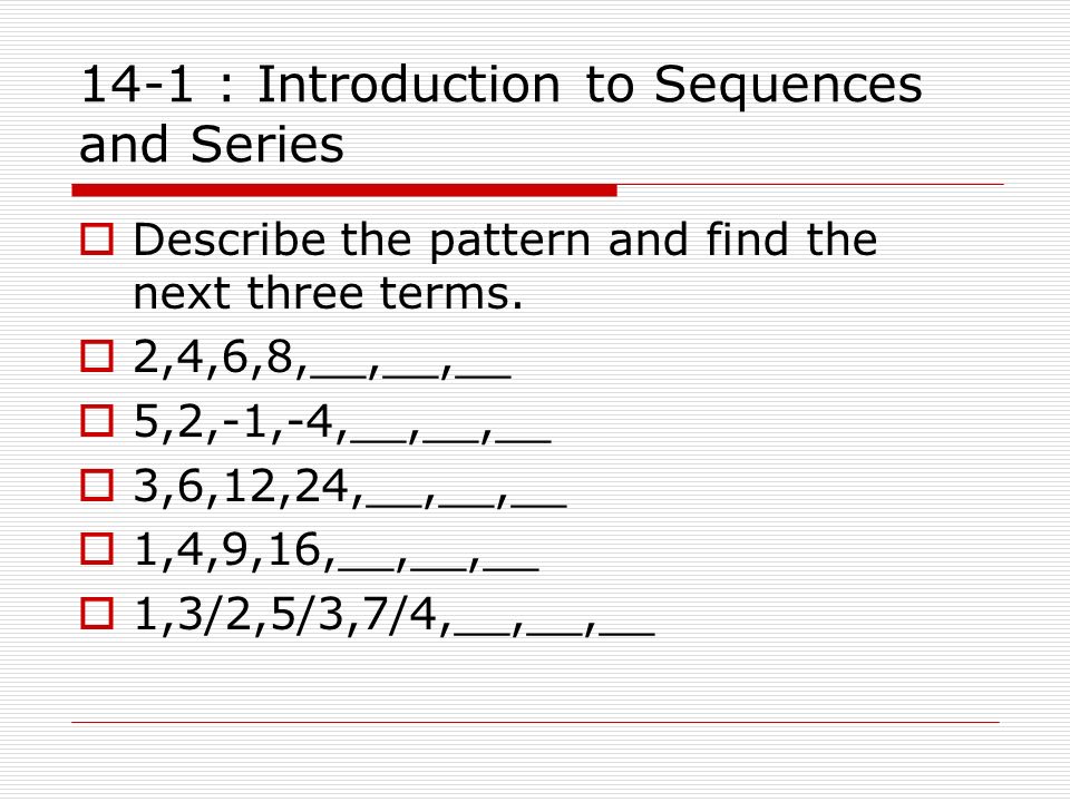 14-1 : Introduction to Sequences and Series  Describe the pattern and find the next three terms.