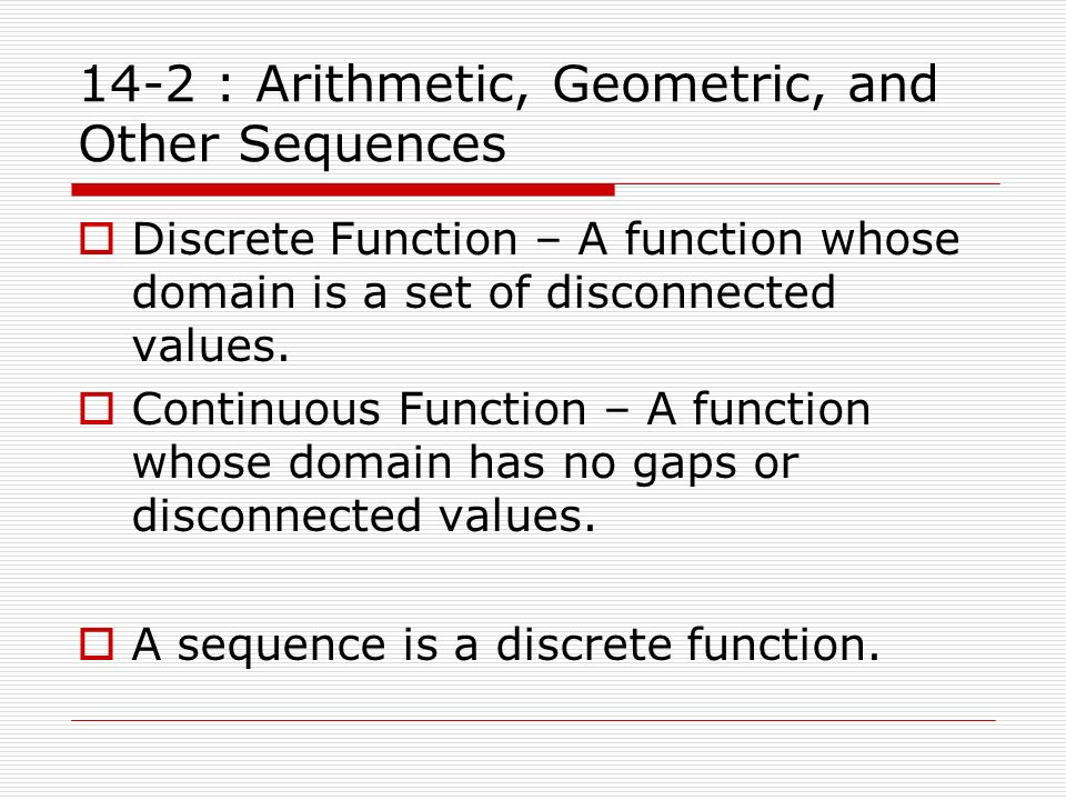14-2 : Arithmetic, Geometric, and Other Sequences  Discrete Function – A function whose domain is a set of disconnected values.