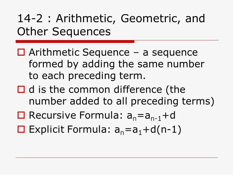 14-2 : Arithmetic, Geometric, and Other Sequences  Arithmetic Sequence – a sequence formed by adding the same number to each preceding term.