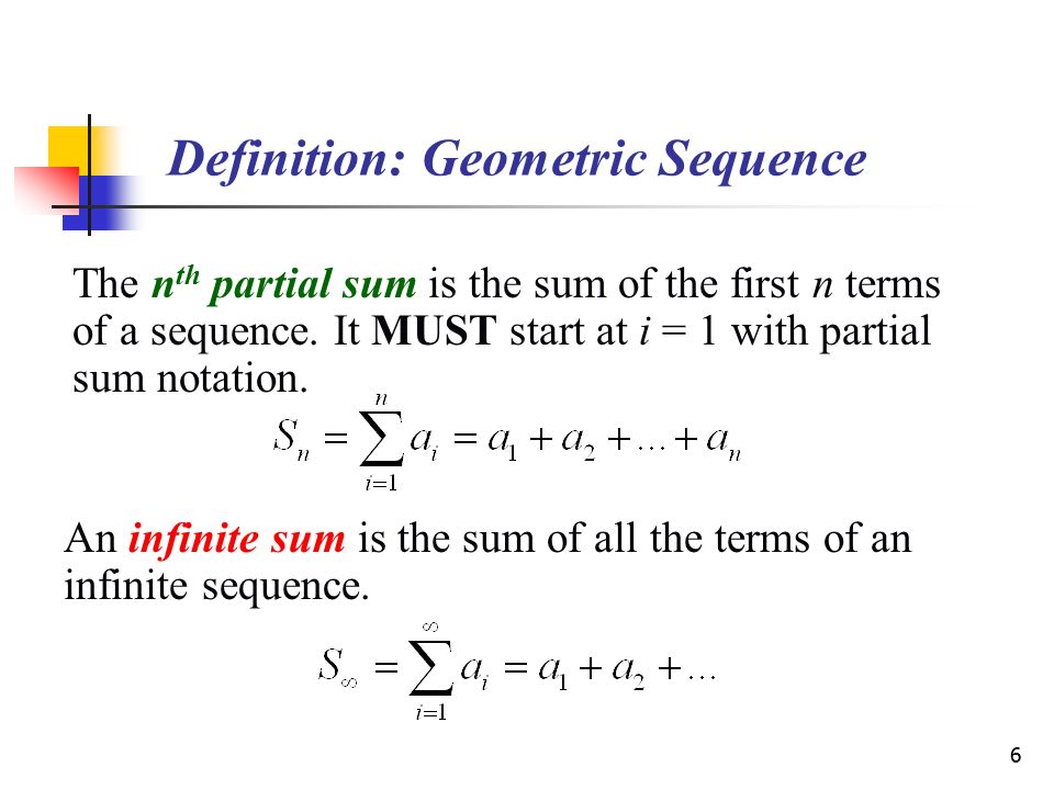 6 Definition: Geometric Sequence The n th partial sum is the sum of the first n terms of a sequence.