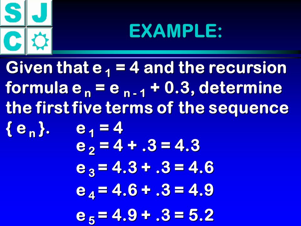 EXAMPLE: Given that e 1 = 4 and the recursion formula e n = e n , determine the first five terms of the sequence { e n }.