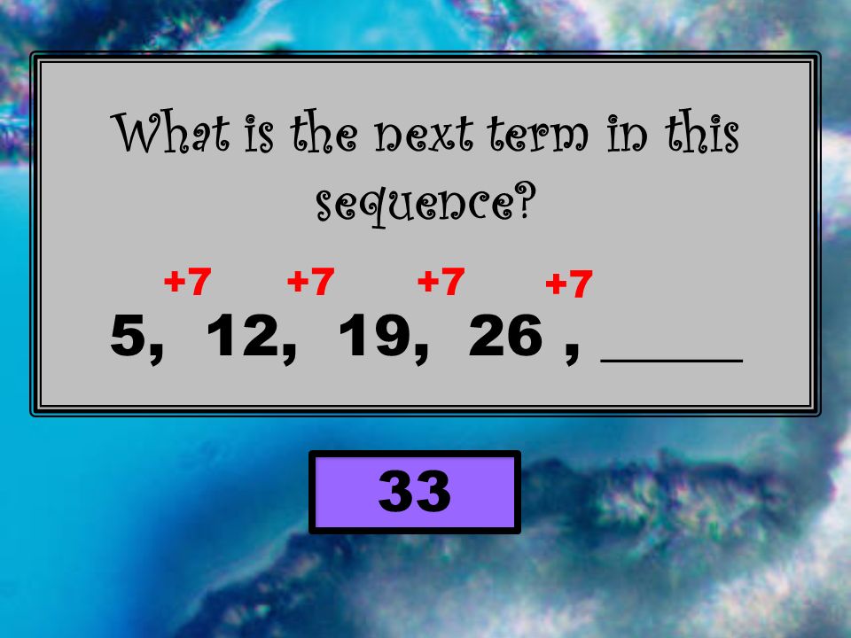 What is the next term in this sequence 5, 12, 19, 26, _____ 33 +7