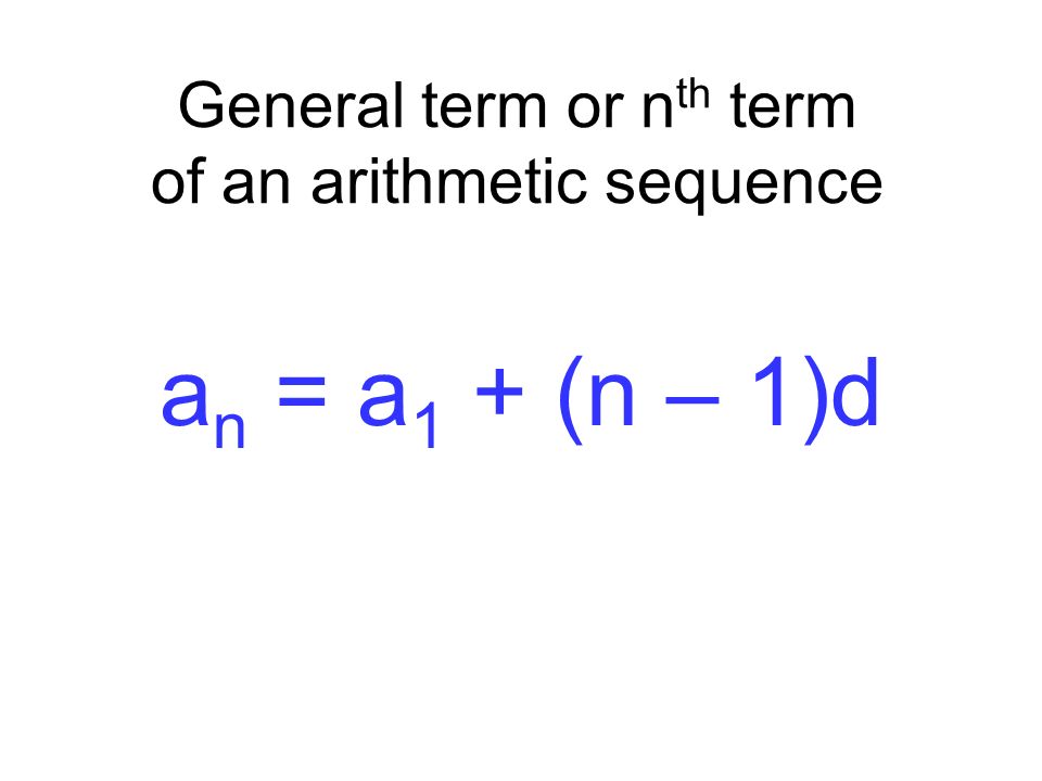 General term or n th term of an arithmetic sequence a n = a 1 + (n – 1)d