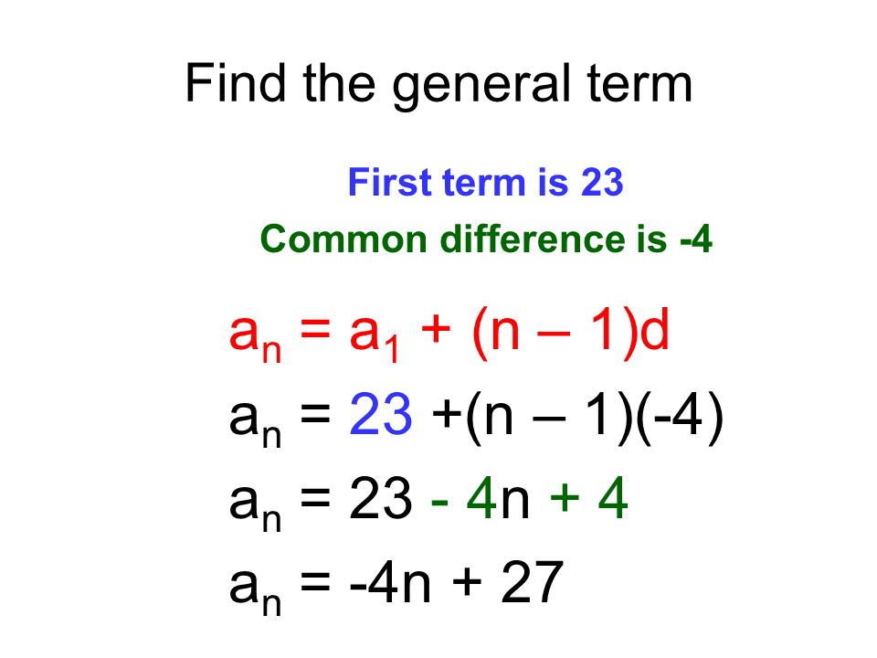 Find the general term First term is 23 Common difference is -4 a n = a 1 + (n – 1)d a n = 23 +(n – 1)(-4) a n = n + 4 a n = -4n + 27
