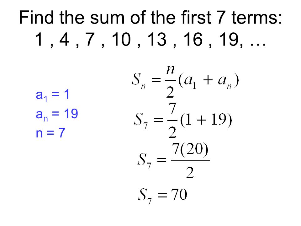 Find the sum of the first 7 terms: 1, 4, 7, 10, 13, 16, 19, … a 1 = 1 a n = 19 n = 7