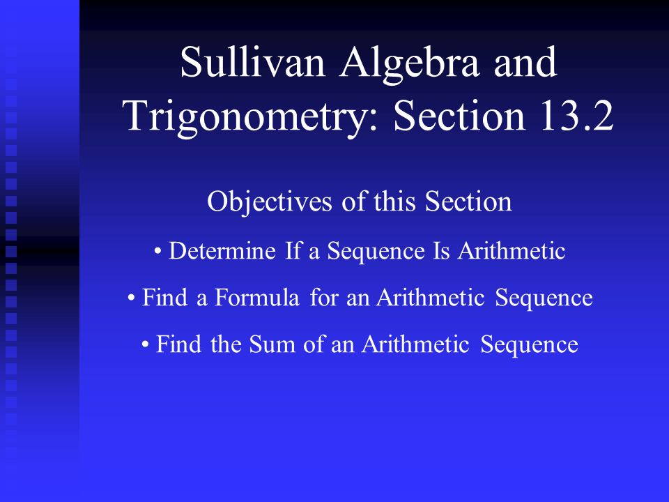 Sullivan Algebra and Trigonometry: Section 13.2 Objectives of this Section Determine If a Sequence Is Arithmetic Find a Formula for an Arithmetic Sequence Find the Sum of an Arithmetic Sequence