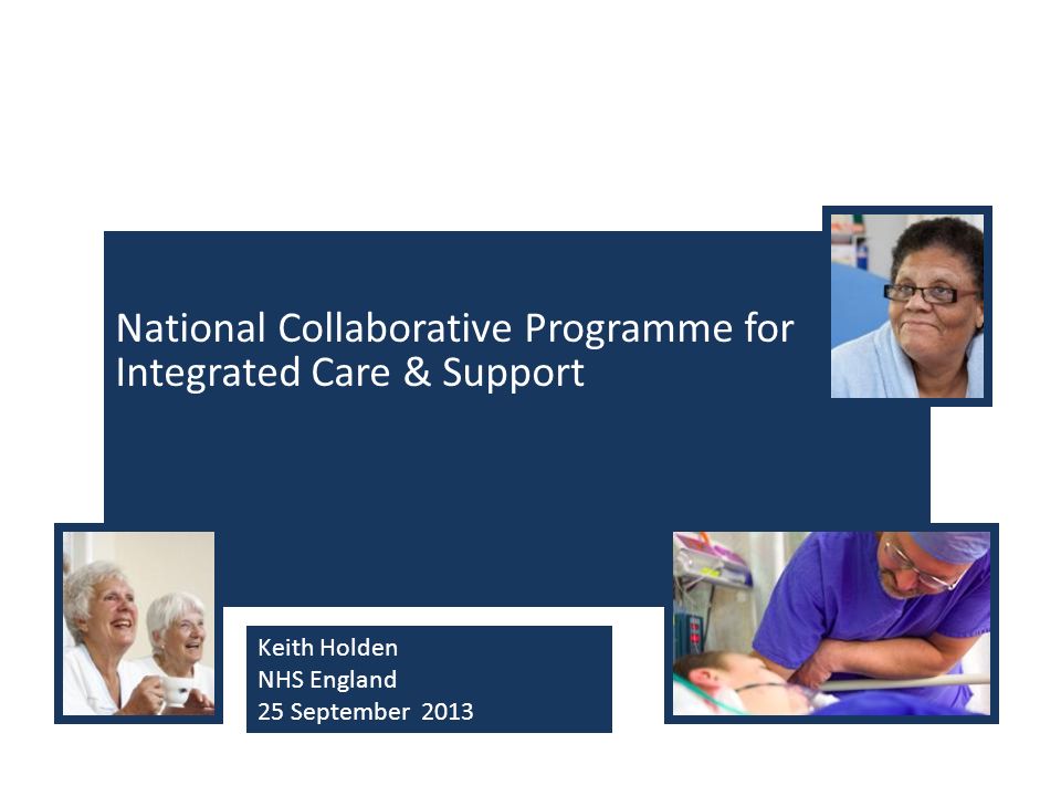National Collaborative Programme for Integrated Care & Support Keith Holden NHS England 25 September 2013