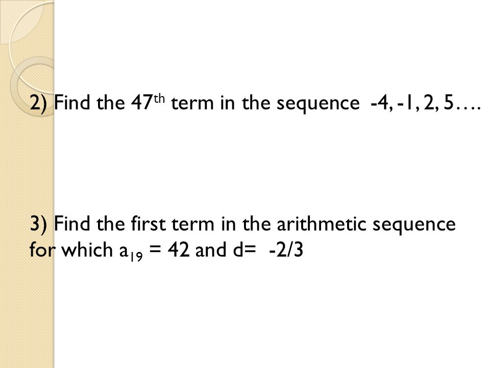 Practice: 2) Find the 47 th term in the sequence -4, -1, 2, 5….