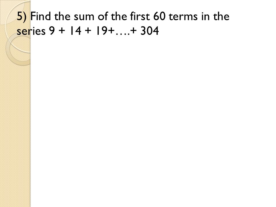 5) Find the sum of the first 60 terms in the series ….+ 304