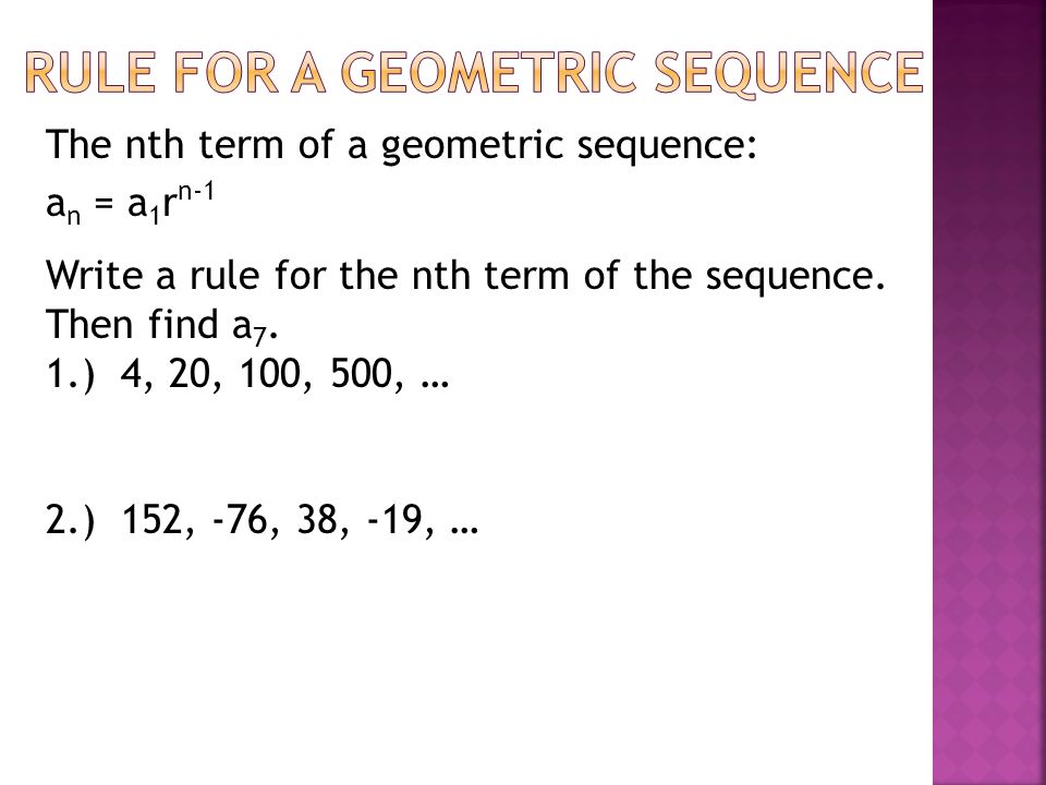 The nth term of a geometric sequence: a n = a 1 r n-1 Write a rule for the nth term of the sequence.