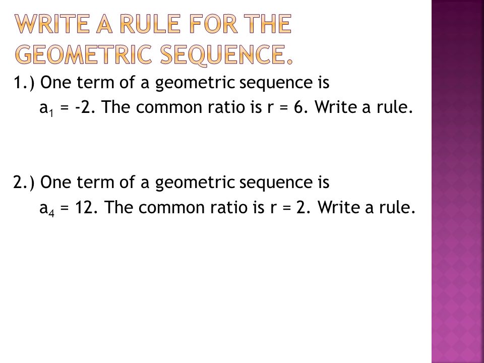 1.) One term of a geometric sequence is a 1 = -2. The common ratio is r = 6.