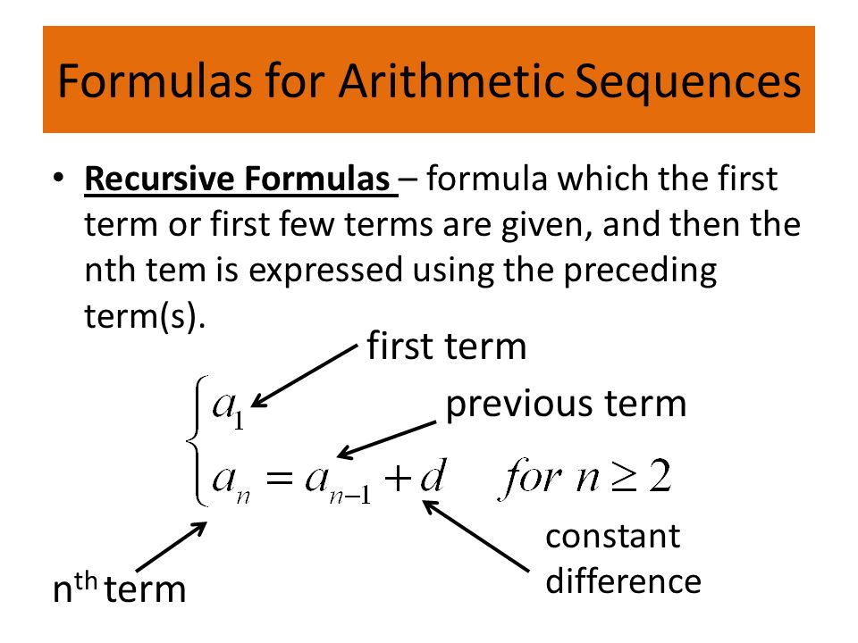 Formulas for Arithmetic Sequences Recursive Formulas – formula which the first term or first few terms are given, and then the nth tem is expressed using the preceding term(s).