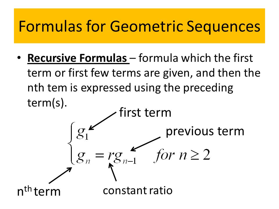 Formulas for Geometric Sequences Recursive Formulas – formula which the first term or first few terms are given, and then the nth tem is expressed using the preceding term(s).